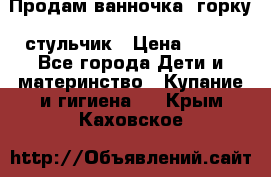 Продам ванночка, горку, стульчик › Цена ­ 300 - Все города Дети и материнство » Купание и гигиена   . Крым,Каховское